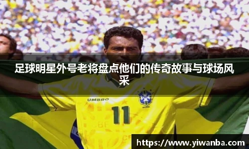 足球明星外号老将盘点他们的传奇故事与球场风采